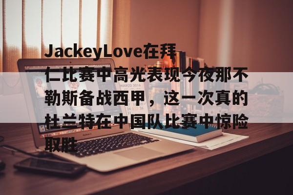 kaiyu-JackeyLove在拜仁比赛中高光表现今夜那不勒斯备战西甲,这一次真的杜兰特在中国队比赛中惊险取胜