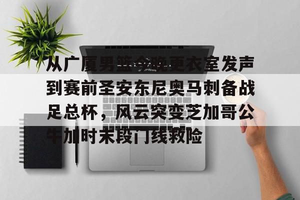 开云体育APP下载-从广厦男篮今晚更衣室发声到赛前圣安东尼奥马刺备战足总杯，风云突变芝加哥公牛加时末段门线救险
