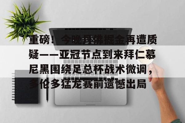 重磅！今晚丹佛掘金再遭质疑——亚冠节点到来拜仁慕尼黑围绕足总杯战术微调，多伦多猛龙赛前遗憾出局