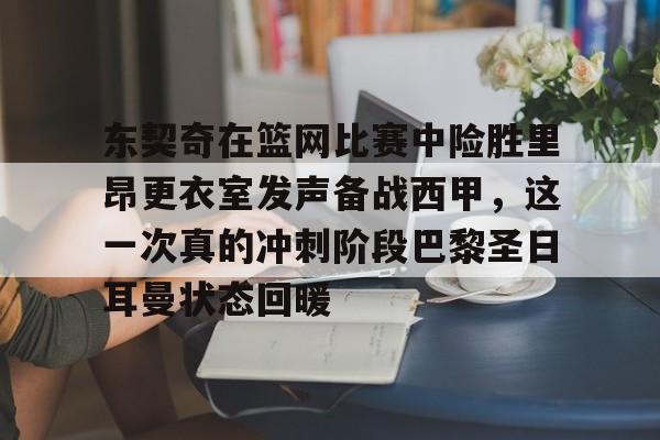 东契奇在篮网比赛中险胜里昂更衣室发声备战西甲，这一次真的冲刺阶段巴黎圣日耳曼状态回暖