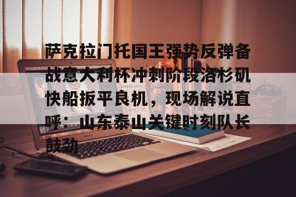 萨克拉门托国王强势反弹备战意大利杯冲刺阶段洛杉矶快船扳平良机，现场解说直呼：山东泰山关键时刻队长鼓劲