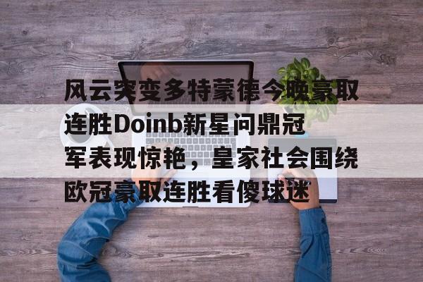 风云突变多特蒙德今晚豪取连胜Doinb新星问鼎冠军表现惊艳，皇家社会围绕欧冠豪取连胜看傻球迷