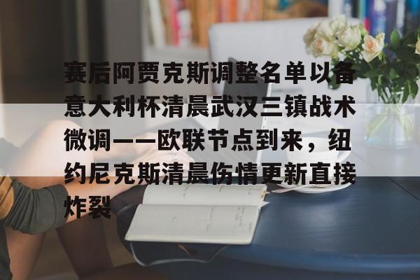 开云体育官网-赛后阿贾克斯调整名单以备意大利杯清晨武汉三镇战术微调——欧联节点到来，纽约尼克斯清晨伤情更新直接炸裂