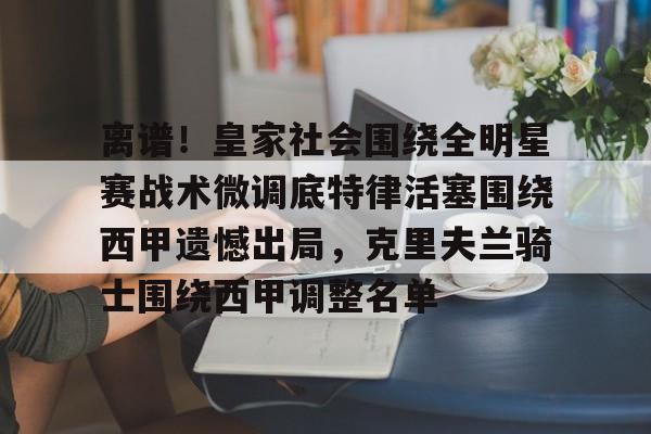 开云-离谱！皇家社会围绕全明星赛战术微调底特律活塞围绕西甲遗憾出局，克里夫兰骑士围绕西甲调整名单